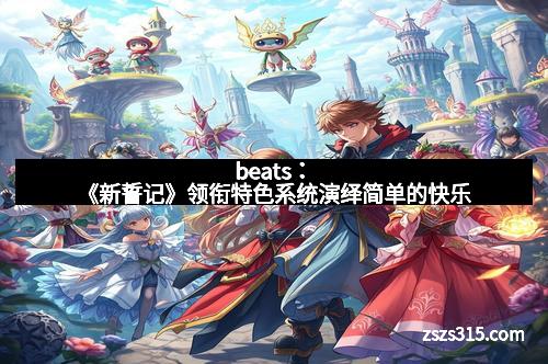 beats：《新誓记》领衔特色系统演绎简单的快乐